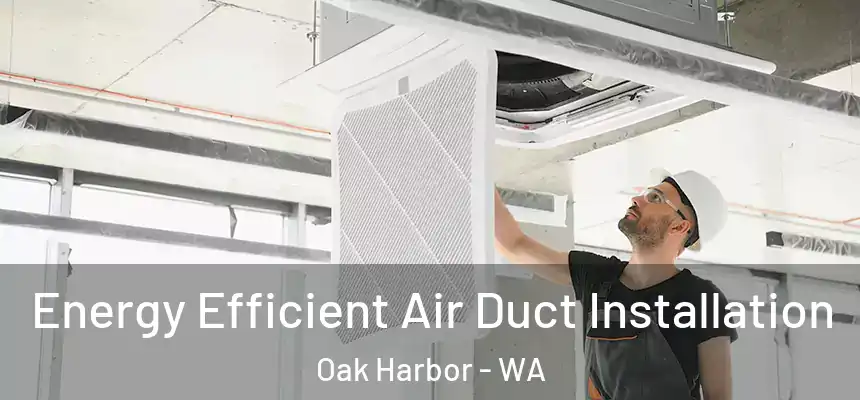  Energy Efficient Air Duct Installation Oak Harbor - WA